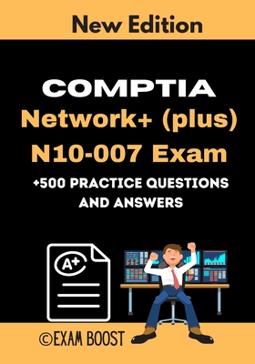 CompTIA Network+ (plus) N10-007 Exam +500 practice Questions and Answers: Actual 2020 Exams to prepare for CompTIA Network+ N10-007 Certification - Exam Boost