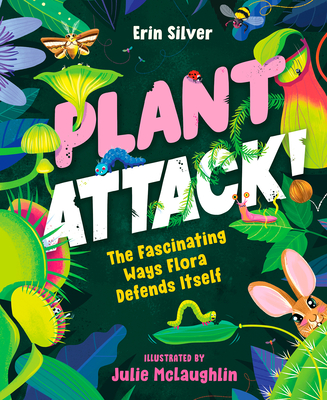 Plant Attack!: The Fascinating Ways Flora Defends Itself - Erin Silver