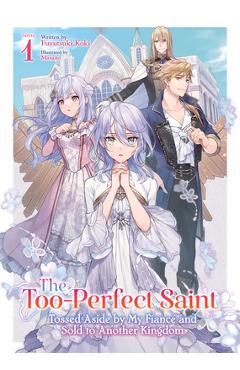 Poza produsului The Too-Perfect Saint: Tossed Aside by My Fiancé and Sold to Another Kingdom (Light Novel) Vol. 1 - Fuyutsuki Koki