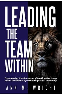 Coperta cărții 'Leading the Team Within: Overcoming Challenges and Making Decisions with Confidence by Mastering Self-Leadership - Ann'