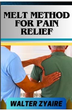 Coperta cărții 'Melt Method for Pain Relief: A Complete Guide For Unlocking The Body's Healing Wisdom And Effective Approach To Pain'