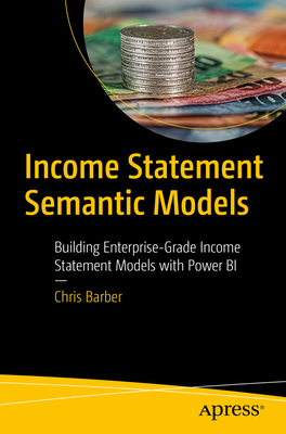Income Statement Semantic Models: Building Enterprise-Grade Income Statement Models with Power Bi - Chris Barber