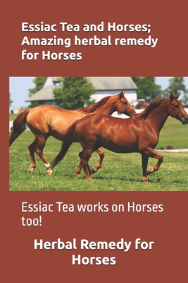 Essiac Tea and Horses; Amazing herbal remedy for Horses: Essiac Tea works on Horses too! - Michael Miller