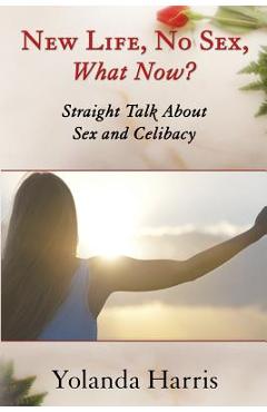 Coperta cărții 'New Life, No Sex, What Now? Straight Talk About Sex and Celibacy - Yolanda Harris'