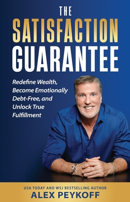 Coperta cărții 'The Satisfaction Guarantee: Redefine Wealth, Become Emotionally Debt-Free, and Unlock True Fulfillment - Alex Peykoff'
