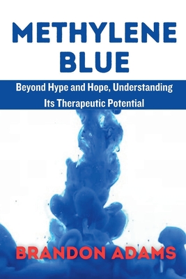 Methylene Blue: Beyond Hype and Hope, Understanding Its Therapeutic Potentia - Brandon Adams