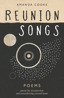 Reunion Songs: poems for reconnection and remembering yourself home - Amanda Cooke