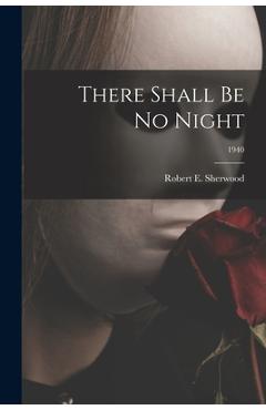 Coperta cărții 'There Shall Be No Night; 1940 - Robert E. (robert Emmet) 1. Sherwood'
