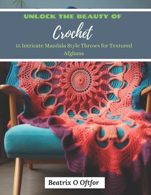 Unlock the Beauty of Crochet: 15 Intricate Mandala Style Throws for Textured Afghans - Beatrix O. Oftfor