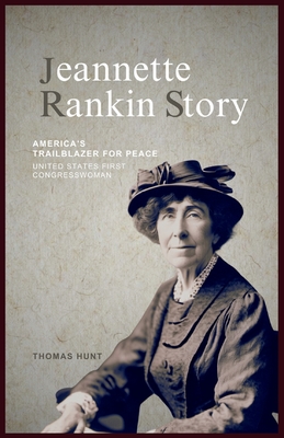 Jeannette Rankin Story: America's Trailblazer for Peace (United States First Congresswoman) - Thomas Hunt