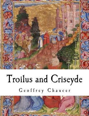 Troilus and Criseyde: Geoffrey Chaucer - Geoffrey Chaucer