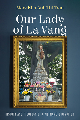 Our Lady of La Vang: History and Theology of a Vietnamese Devotion - Mary Kim Anh Thi Tran