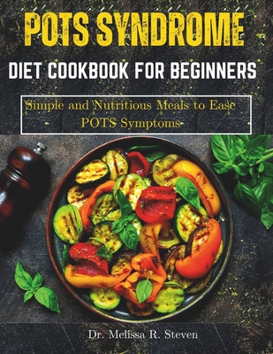 Pots Syndrome Diet Cookbook for Beginners: Simple and Nutritious Meals to Ease POTS Symptoms - Melissa R. Steven