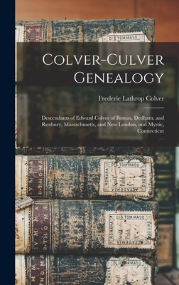 Colver-Culver Genealogy; Descendants of Edward Colver of Boston, Dedham, and Roxbury, Massachusetts, and New London, and Mystic, Connecticut - Frederic Lathrop B. 1863 Colver