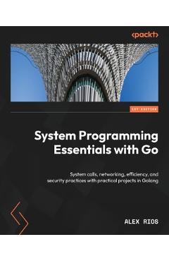 Coperta cărții 'System Programming Essentials with Go: System calls, networking, efficiency, and security practices with practical'