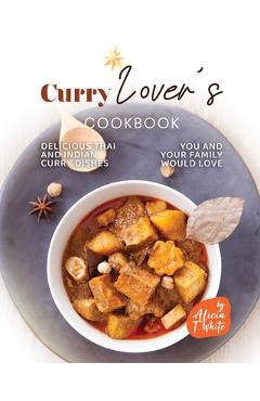 Poza produsului Curry Lover's Cookbook: Delicious Thai and Indian Curry Dishes You and Your Family Would Love - Alicia T. White