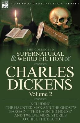 The Collected Supernatural and Weird Fiction of Charles Dickens-Volume 2: Contains Two Novellas 'The Haunted Man and the Ghost's Bargain' & 'The Crick - Charles Dickens