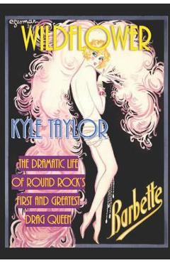 Coperta cărții 'Wildflower: The Dramatic Life of Barbette--Round Rock's First and Greatest Drag Queen - Kyle Taylor'