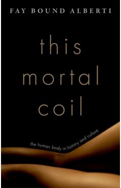Coperta cărții 'This Mortal Coil: The Human Body in History and Culture - Fay Bound Alberti'