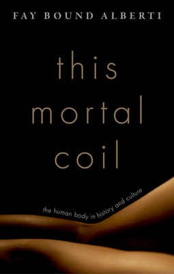 This Mortal Coil: The Human Body in History and Culture - Fay Bound Alberti