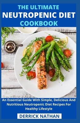 The Ultimate Neutropenic Diet Cookbook: An Essential Guide With Simple, Delicious And Nutritious Neutropenic Diet Recipes For Healthy Lifestyle -