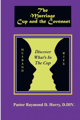 The Marriage Cup and the Covenant: Discover What's In The Cup - Pastor Raymond D. Horry