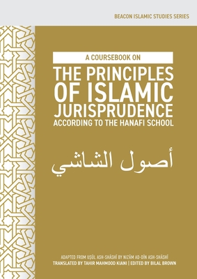 A Coursebook on the Principles of Islamic Jurisprudence According to the Hanafi School (Usūl ash-Shāshī) - Tahir Mahmood Kiani