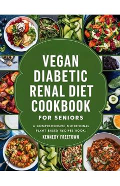 Coperta cărții 'Vegan Diabetic Renal Diet Cookbook for Seniors: A Comprehensive Nutritional Plant Based Recipes Book - Kennedy Freetown'