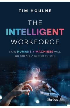 Poza produsului The Intelligent Workforce: How Humans & Machines Will Co-Create a Better Future - Tim Houlne