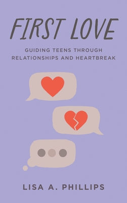 First Love: Guiding Teens Through Relationships and Heartbreak - Lisa A. Phillips