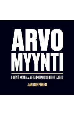 Coperta cărții 'Arvomyynti: Kiihdytä kasvua ja vie kannattavuus uudelle tasolle - Jan Ropponen'