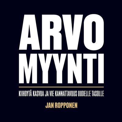Coperta cărții 'Arvomyynti: Kiihdytä kasvua ja vie kannattavuus uudelle tasolle - Jan Ropponen'