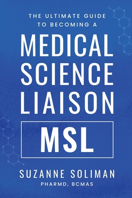 The Ultimate Guide to Becoming a Medical Science Liaison: (Msl) - Suzanne R. Soliman
