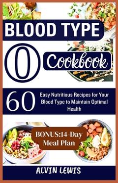 Coperta cărții 'Blood Type O Cookbook: 60 Easy Nutritious Recipes for Your Blood Type to Maintain Optimal Health - Alvin Lewis'