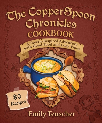 The Copperspoon Chronicles Cookbook: A Tavern-Inspired Adventure with Good Food and Cozy Vibes - Emily Teuscher