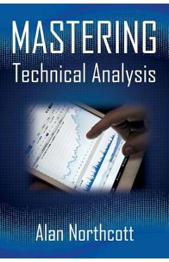 Mastering Technical Analysis: Strategies and Tactics for Trading the Financial Markets - Alan Northcott