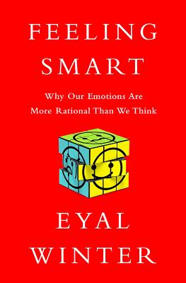 Coperta cărții 'Feeling Smart: Why Our Emotions Are More Rational Than We Think - Eyal Winter'
