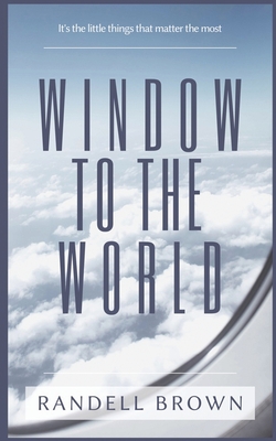 Coperta cărții 'Window To The World: It's the little things that matter the most - Randell Brown'