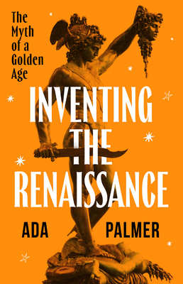 Inventing the Renaissance: The Myth of a Golden Age - Ada Palmer