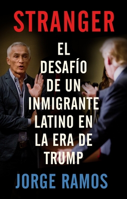 Stranger (Spanish Edition) / Stranger- The Challenge of a Latino Immigrant in the Trump Era: El Desafio de Un Inmigrante Latino En La Era de Trump - Jorge Ramos