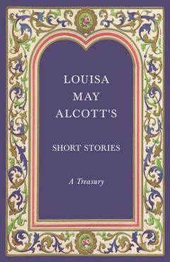 Louisa May Alcott's Short Stories;A Treasury - Louisa May Alcott