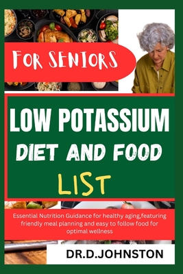 Low Potassium Diet and Food List for Seniors: Essential Nutrition Guidance for healthy aging, featuring friendly meal planning and easy to follow food - Dr D. Johnston