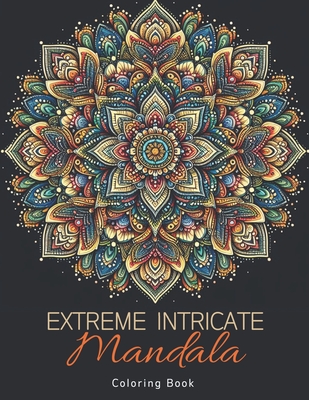 Extreme Intricate Mandala Coloring Book: Zentangle Contemplation Pages in Calm Detailed Awareness for Adults - Laura Szekely