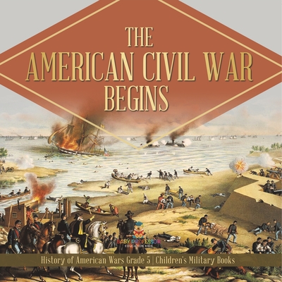 The American Civil War Begins History of American Wars Grade 5 Children's Military Books -