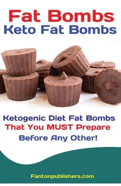 Coperta cărții 'Fat Bombs: Keto Fat Bombs: 50+ Savory and Sweet Ketogenic Diet Fat Bombs That You MUST Prepare Before Any Other! -'