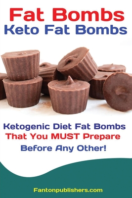 Fat Bombs: Keto Fat Bombs: 50+ Savory and Sweet Ketogenic Diet Fat Bombs That You MUST Prepare Before Any Other! - Publishers Fanton