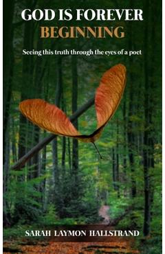 Coperta cărții 'God Is Forever Beginning: Seeing this truth through the eyes of a poet - Sarah Laymon Hallstrand'