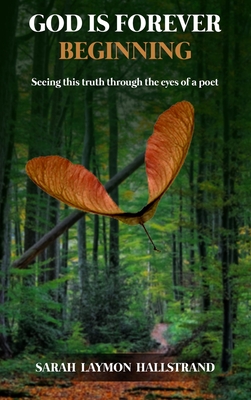 God Is Forever Beginning: Seeing this truth through the eyes of a poet - Sarah Laymon Hallstrand