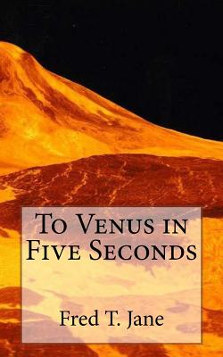 To Venus in Five Seconds: An Account of the Strange Disappearance of Thomas Plummer, Pillmaker - Fred T. Jane