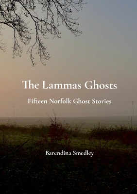 The Lammas Ghosts: Fifteen Norfolk Ghost Stories - Barendina Smedley